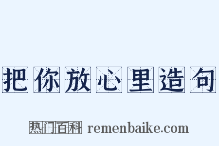 把你放心里造句是什么意思的图片